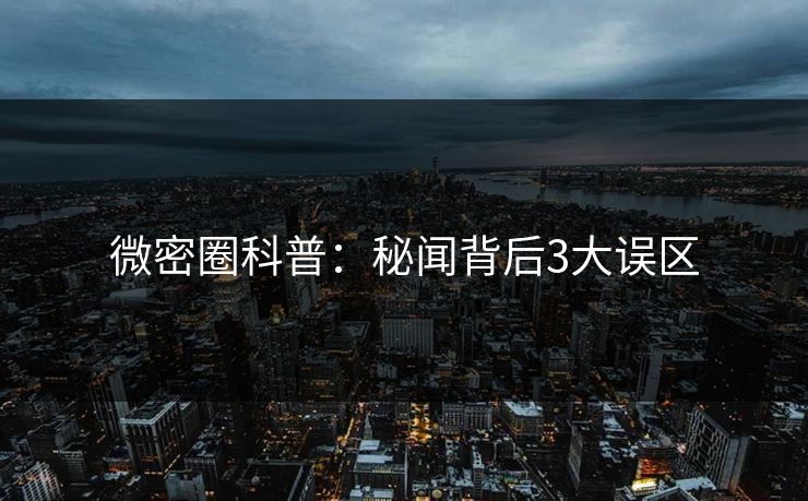 微密圈科普：秘闻背后3大误区