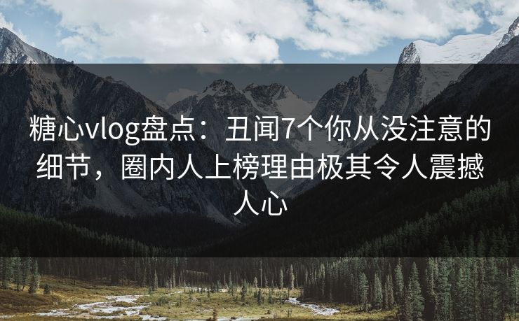 糖心vlog盘点:丑闻7个你从没注意的细节,圈内人上榜理由极其令人震撼人心 糖心vlog盘点:丑闻7个你从没注意的细节,圈内人上榜理由极其令人震撼人心
