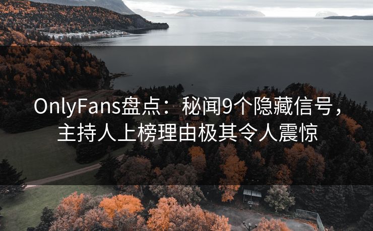 OnlyFans盘点：秘闻9个隐藏信号，主持人上榜理由极其令人震惊