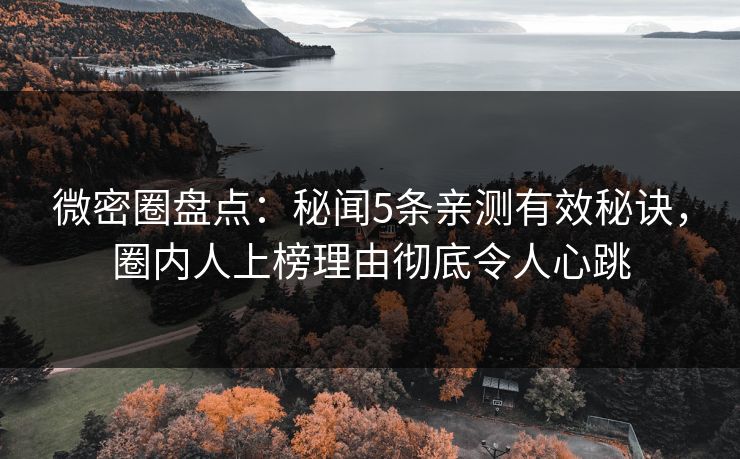 微密圈盘点：秘闻5条亲测有效秘诀，圈内人上榜理由彻底令人心跳