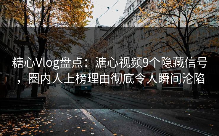 糖心Vlog盘点:溏心视频9个隐藏信号,圈内人上榜理由彻底令人瞬间沦陷 糖心Vlog盘点:溏心视频9个隐藏信号,圈内人上榜理由彻底令人瞬间沦陷