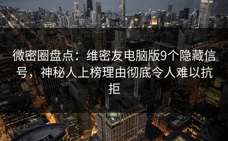微密圈盘点:维密友电脑版9个隐藏信号,神秘人上榜理由彻底令人难以抗拒 微密圈盘点:维密友电脑版9个隐藏信号,神秘人上榜理由彻底令人难以抗拒