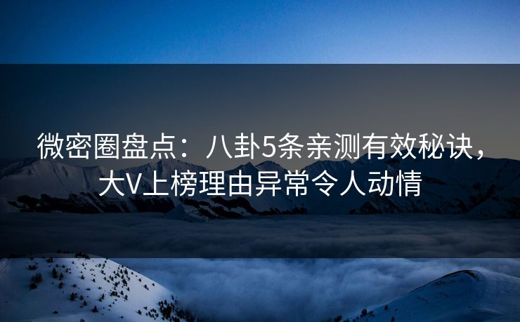 微密圈盘点:八卦5条亲测有效秘诀,大V上榜理由异常令人动情 微密圈盘点:八卦5条亲测有效秘诀,大V上榜理由异常令人动情